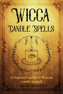 Wicca Candle Spells: A Beginner's Guide to Wiccan Candle Magick