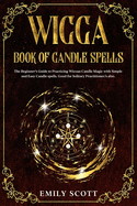 Wicca Candle: The Beginner's Guide to learn Simple and Easy spells. Learn how to Prepare Candles and The Various Types of them. How to Choosing and Consecrating Candles. Learn the Color Correspondences and the Importance of Fire.