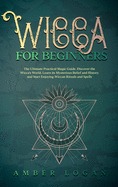 Wicca for Beginners: The Ultimate Practical Magic Guide. Discover the Wicca's World, Learn its Mysterious Belief and History and Start Enjoying Wiccan Rituals and Spells.