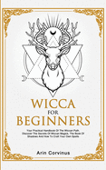 Wicca For Beginners: Your Practical Handbook of The Wiccan Path. Discover the Secrets of Wiccan Magick and Spells and How to craft Your Book of Shadows.