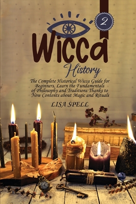 Wicca History: The Complete Historical Wicca Guide for Beginners. Learn the Fundamentals of Philosophy and Traditions Thanks to New Contents about Magic and Rituals - Spell, Lisa