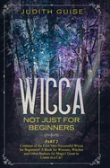 Wicca: Not Just for Beginners. Part 2 - Continue of the First Very Successful Wicca for Beginners! A Book for Wiccans, Witches and Other Seekers for Magic! Great to Listen in a Car!