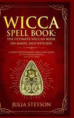 Wicca Spell Book - Hardcover Version: The Ultimate Wiccan Book on Magic and Witches: A Guide to Witchcraft, Wicca and Magic in the New Age with a Divinity Code (New Age and Divination Book) - Steyson, Julia