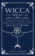 Wicca Spells: The Ultimate Guide On The Practice of Magic For Witches and Anyone Magical. Discover The Book Of Shadows and Learn Relationship, Health and Protection Spells of The Wiccan Witchcraft