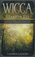 Wicca Starter Kit: A Complete Beginner's Guide to Wiccan Magic, Spells, Rituals, Essential Oils, and Witchcraft