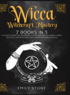 Wicca Witchcraft Mastery: 7 Books In 1: Ultimate Guide For Beginners to Master Spells, Herbal Magic, Crystals, Moon Rituals, Wiccan Recipes and Candles