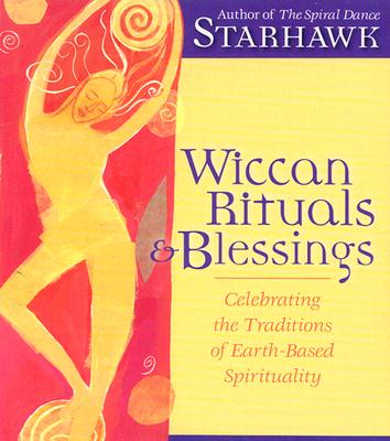 Wiccan Rituals & Blessings: Celebrating the Traditions of Earth-Based Spirituality - Starhawk