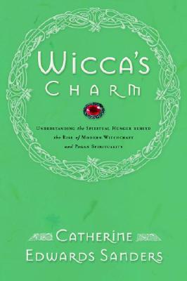 Wicca's Charm: Understanding the Spiritual Hunger Behind the Rise of Modern Witchcraft and Pagan Spirituality - Sanders, Catherine