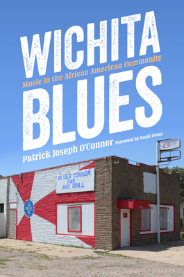 Wichita Blues: Music in the African American Community - O'Connor, Patrick Joseph, and Evans, David (Foreword by)