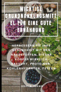 Wichtige Grundnahrungsmittel F?r Eine Gute Ern?hrung: Verbessern Sie Ihre Gesundheit Mit Den N?hrstoffen, Die Ihr Krper Wirklich Braucht, Proteinen, Kohlenhydraten, Fetten