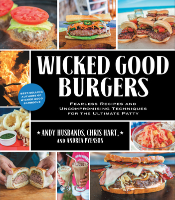 Wicked Good Burgers: Fearless Recipes and Uncompromising Techniques for the Ultimate Patty - Husbands, Andy, and Hart, Chris, and Pyenson, Andrea