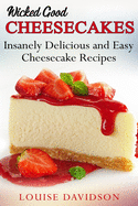 Wicked Good Cheesecakes: Insanely Delicious and Easy Cheesecake Recipes