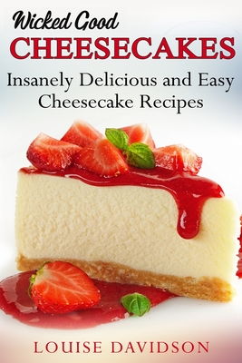 Wicked Good Cheesecakes: Insanely Delicious and Easy Cheesecake Recipes - Davidson, Louise