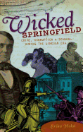 Wicked Springfield: Crime, Corruption & Scandal During the Lincoln Era