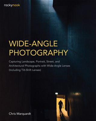 Wide-Angle Photography: Capturing Landscape, Portrait, Street, and Architectural Photographs with Wide-Angle Lenses (Including Tilt-Shift Lenses) - Marquardt, Chris