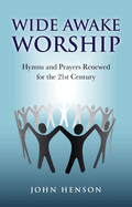 Wide Awake Worship - Hymns and Prayers Renewed for the 21st Century