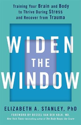 Widen the Window: Training your brain and body to thrive during stress and recover from trauma - Stanley, Elizabeth, and Kolk, Bessel van der (Foreword by)
