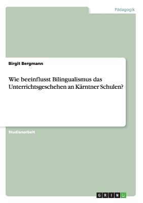 Wie beeinflusst Bilingualismus das Unterrichtsgeschehen an Krntner Schulen? - Bergmann, Birgit