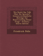 Wie Denkt Das Volk ?ber Die Sprache?: Gemeinverst?ndliche Beitr?ge Zur Beantwortung Dieser Frage (Classic Reprint)