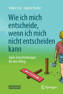 Wie Ich Mich Entscheide, Wenn Ich Mich Nicht Entscheiden Kann: Agile Entscheidungen Fr Den Alltag