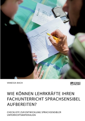 Wie knnen Lehrkr?fte ihren Fachunterricht sprachsensibel aufbereiten? Checkliste zur Entwicklung sprachsensibler Unterrichtsmaterialien - Bach, Vanessa