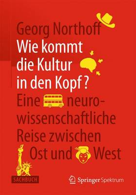 Wie Kommt Die Kultur in Den Kopf?: Eine Neurowissenschaftliche Reise Zwischen Ost Und West - Northoff, Georg, MD, PhD