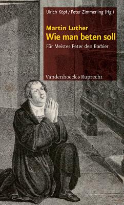Wie Man Beten Soll: Fur Meister Peter Den Barbier - Luther, Martin, and Kopf, Ulrich (Editor), and Zimmerling, Peter (Editor)