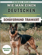 Wie Man Einen Deutschen Schferhund Trainiert: Bewhrte Gehorsamstechniken, Problemlsungsstrategien und fortgeschrittene Fhigkeiten zur Erziehung eines wohlerzogenen, treuen Begleiters