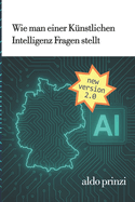 Wie man Fragen an eine K?nstlichen Intelligenz stellt: Der umfassende Praxisleitfaden f?r effektives Prompting und KI-Kommunikation