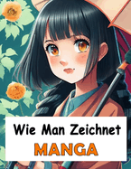 Wie Man Zeichnet Manga: Vollst?ndiges Handbuch zum Erlernen des Zeichnens von Gesichtern, Comics mit Schritt-f?r-Schritt-Illustrationen