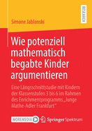 Wie Potenziell Mathematisch Begabte Kinder Argumentieren: Eine L?ngsschnittstudie Mit Kindern Der Klassenstufen 3 Bis 6 Im Rahmen Des Enrichmentprogramms "junge Mathe-Adler Frankfurt"