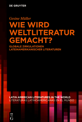 Wie Wird Weltliteratur Gemacht?: Globale Zirkulationen Lateinamerikanischer Literaturen - M?ller, Gesine