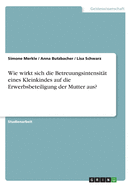 Wie wirkt sich die Betreuungsintensit?t eines Kleinkindes auf die Erwerbsbeteiligung der Mutter aus?