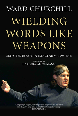 Wielding Words Like Weapons: Selected Essays in Indigenism, 1995-2005 - Churchill, Ward, and Mann, Barbara Alice (Foreword by)