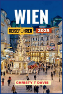 Wien Reisefhrer 2025: Entdecken Sie Wien: Die Kaiserstadt sterreich mit Top-Attraktionen, Orten, die man unbedingt besuchen muss, besten Aktivitten und Budget-Tipps fr Kunst- und Kulturliebhaber