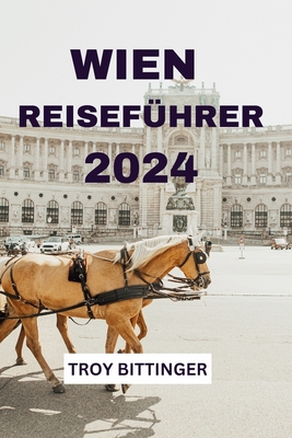 Wien Reisef?hrer 2024: Tauchen Sie ein in die Musikstadt ?sterreichs mit Informationen zu ?bernachtungsmglichkeiten, Outdoor-Aktivit?ten, Attraktionen, Kulinarik und vielem mehr - Gloeckner, Sarah (Translated by), and Bittinger, Troy