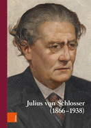 Wiener Jahrbuch Fur Kunstgeschichte LXVI: Julius Von Schlosser (1866-1938). Internationale Tagung, Veranstaltet Vom Kunsthistorischen Museum Und Dem Institut Fur Kunstgeschicht