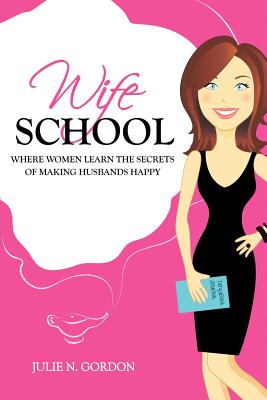 Wife School: Where Women Learn the Secrets of Making Husbands Happy - Gordon, Julie N