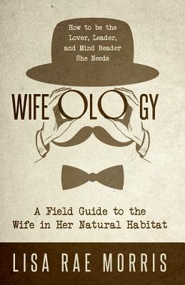 Wifeology: A Field Guide to the Wife In Her Natural Habitat - Morris, Lisa Rae, and Oberbrunner, Kary (Contributions by)