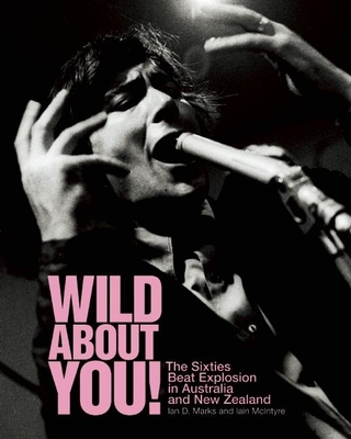 Wild about You!: The Sixties Beat Explosion in Australia and New Zealand - Marks, Ian D (Editor), and McIntyre, Iain (Editor), and McFarlane, Ian (Introduction by)