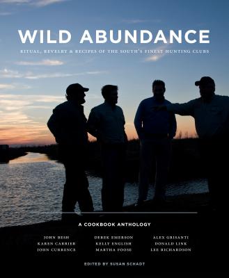 Wild Abundance: Ritual, Revelry & Recipes of the South's Finest Hunting Clubs - Schadt, Susan (Editor), and Buser, Lisa (Photographer), and Besh, John, Chef (Contributions by)
