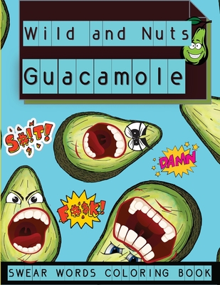 Wild and Nuts Guacamole: Swear Words Coloring Book, Inspirational and Funny Designs for Grown Ups&#65533;&#65533;&#65533;&#65533; - Manor, Steven Cottontail