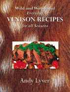 Wild and Wonderful: Everyday Venison Recipes for All Seasons - Lyver, Andy