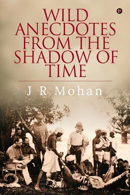 Wild Anecdotes from the Shadow of Time - J R Mohan