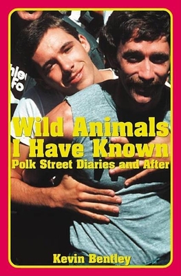 Wild Animals I Have Known: Polk Street Diaries and After - Bentley, Kevin