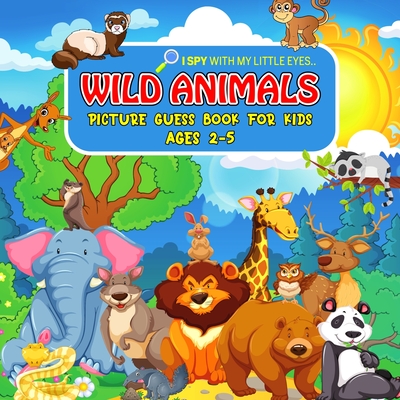 WILD ANIMALS Picture Guess Book for Kids Ages 2-5: I Spy with My Little Eyes.. Fun Guessing Game Picture Activity Book Gift Idea for Toddlers and Preschoolers - Bear, Cheesy