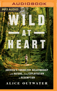 Wild at Heart: America's Turbulent Relationship with Nature, from Exploitation to Redemption
