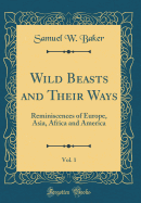 Wild Beasts and Their Ways, Vol. 1: Reminiscences of Europe, Asia, Africa and America (Classic Reprint)