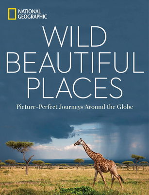 Wild, Beautiful Places: Picture-Perfect Journeys Around the Globe - National Geographic