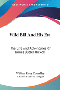 Wild Bill And His Era: The Life And Adventures Of James Butler Hickok